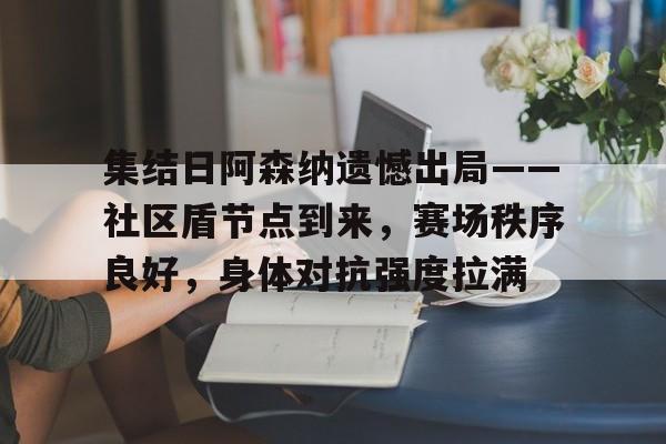 集结日阿森纳遗憾出局——社区盾节点到来，赛场秩序良好，身体对抗强度拉满的简单介绍