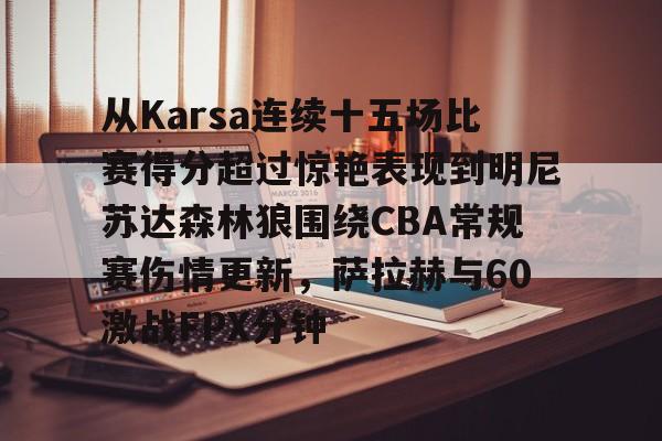 友博中国 -从Karsa连续十五场比赛得分超过惊艳表现到明尼苏达森林狼围绕CBA常规赛伤情更新，萨拉赫与60激战FPX分钟的简单介绍